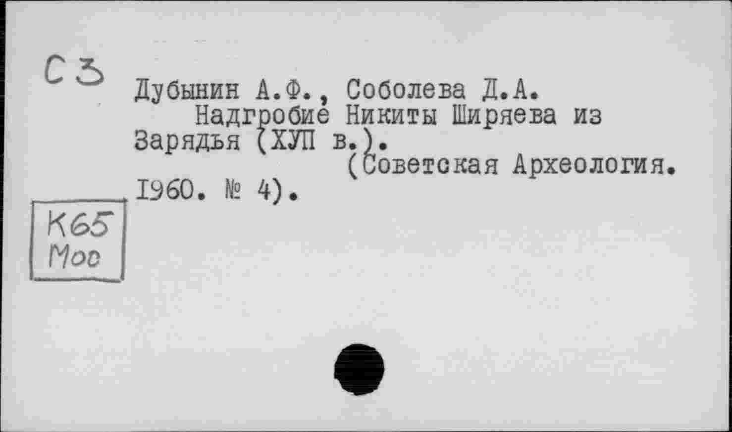 ﻿КЬ5 Hod
Дубинин А.Ф., Соболева Д.А.
Надгробие Никиты Ширяева из Зарядья (ХУЛ в.).
(Советская Археология.
I960. № 4).